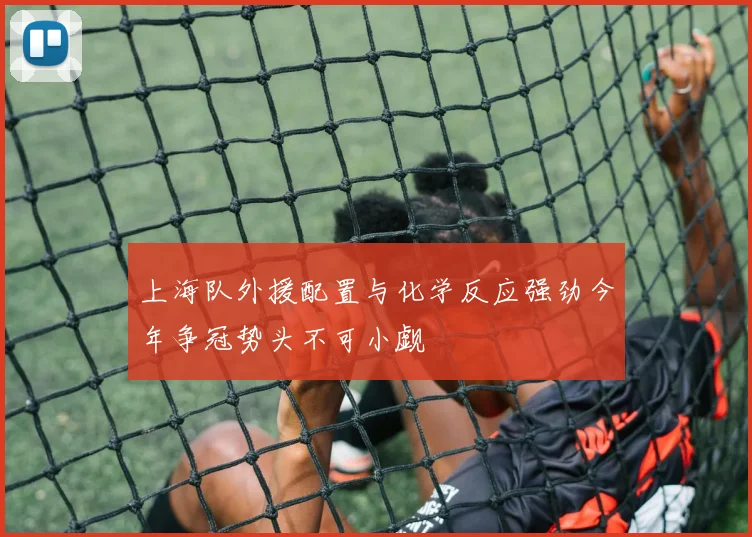 上海队外援配置与化学反应强劲今年争冠势头不可小觑