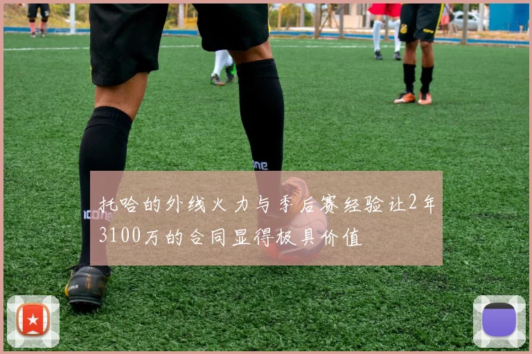 托哈的外线火力与季后赛经验让2年3100万的合同显得极具价值