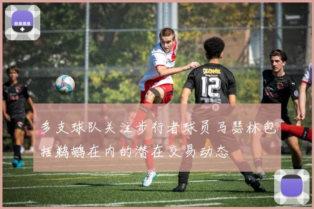 多支球队关注步行者球员马瑟林包括鹈鹕在内的潜在交易动态