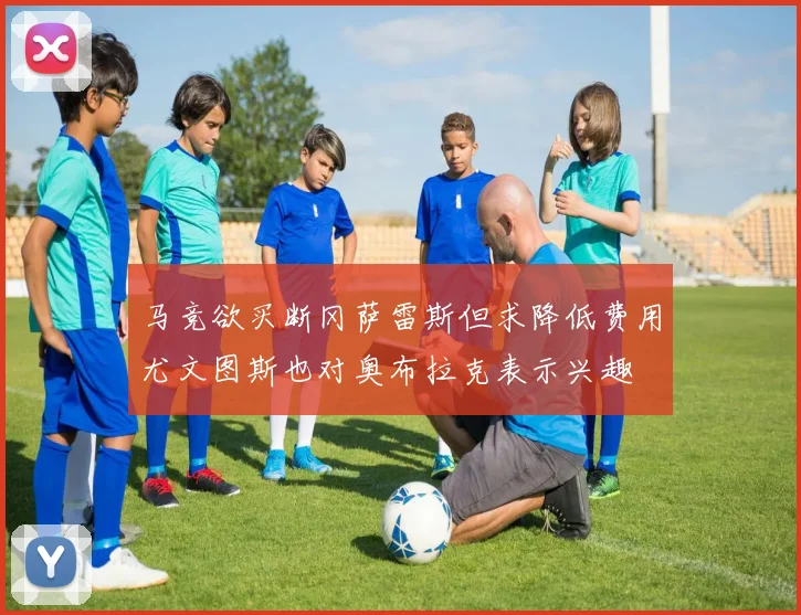 马竞欲买断冈萨雷斯但求降低费用尤文图斯也对奥布拉克表示兴趣