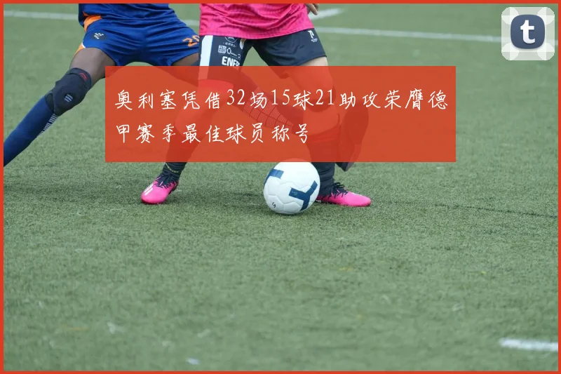 奥利塞凭借32场15球21助攻荣膺德甲赛季最佳球员称号