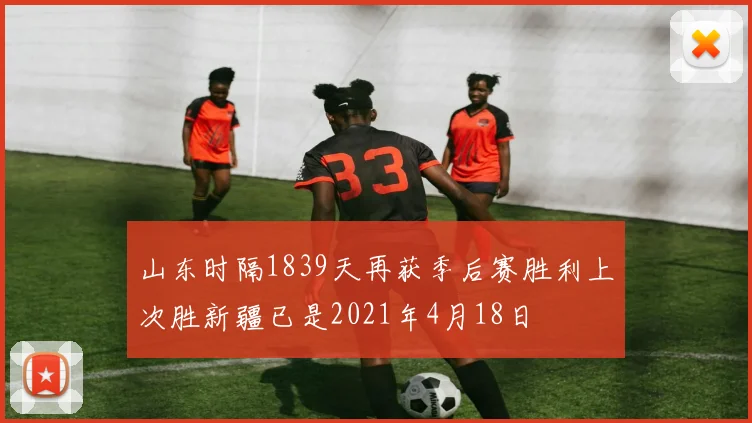 山东时隔1839天再获季后赛胜利上次胜新疆已是2021年4月18日