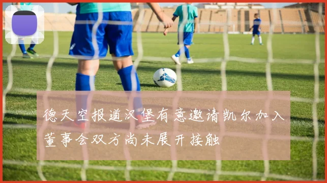 德天空报道汉堡有意邀请凯尔加入董事会双方尚未展开接触
